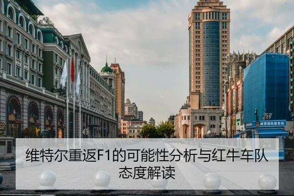 维特尔重返F1的可能性分析与红牛车队态度解读