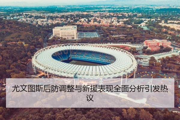 尤文图斯后防调整与新援表现全面分析引发热议