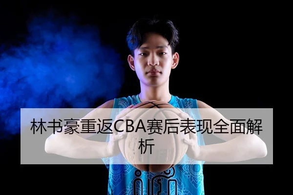 林书豪重返CBA赛后表现全面解析